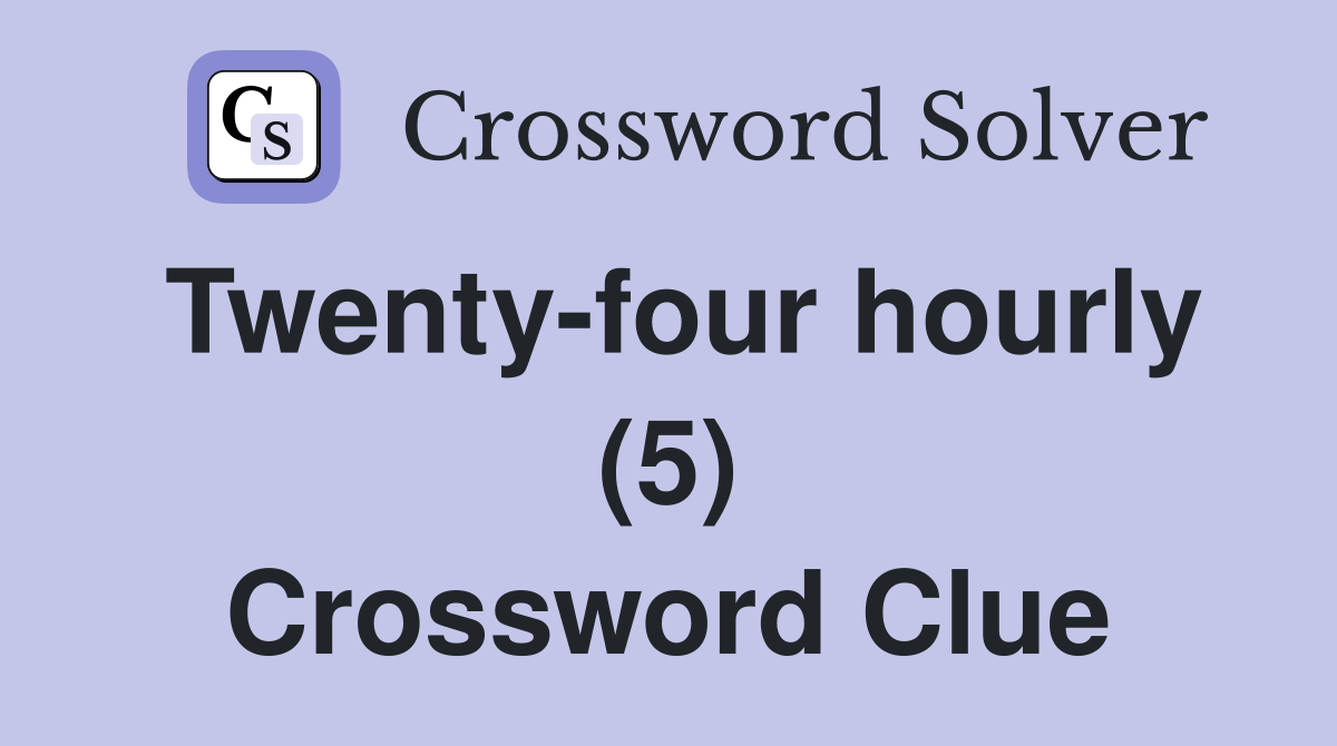 Twenty-four hourly (5) Crossword Clue