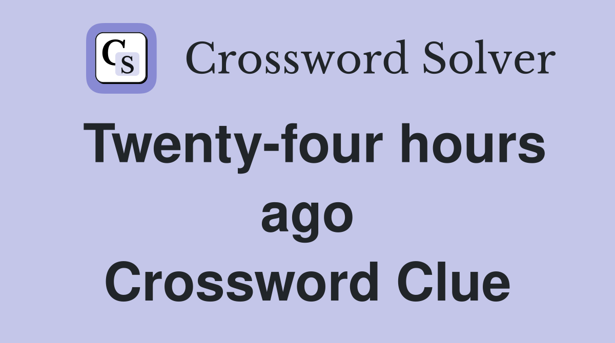 Twenty-four hours ago Crossword Clue