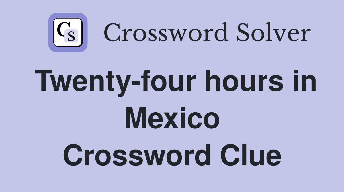 Twenty-four hours in Mexico Crossword Clue