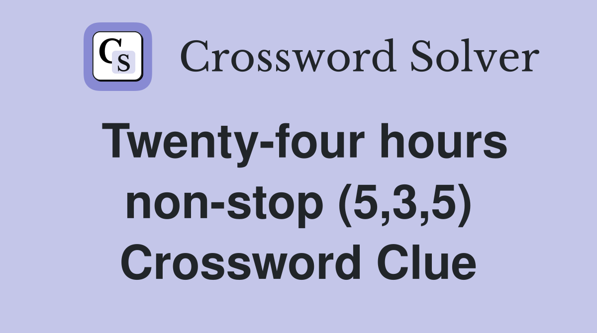 Twenty-four hours non-stop (5,3,5) Crossword Clue