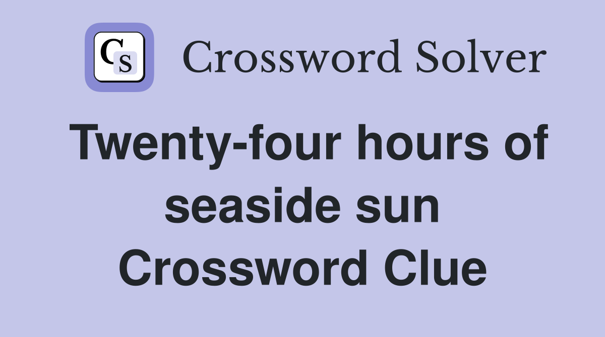 Twenty-four hours of seaside sun Crossword Clue