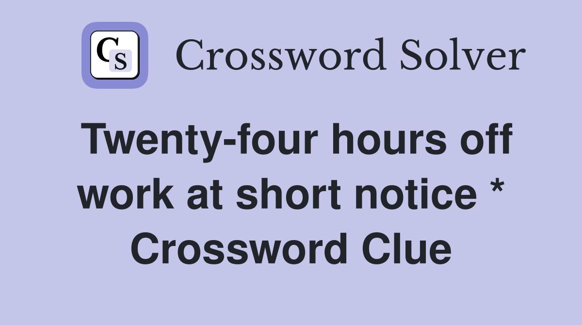 Twenty-four hours off work at short notice * Crossword Clue