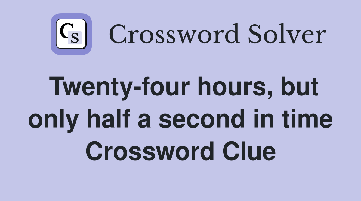 Twenty-four hours, but only half a second in time Crossword Clue