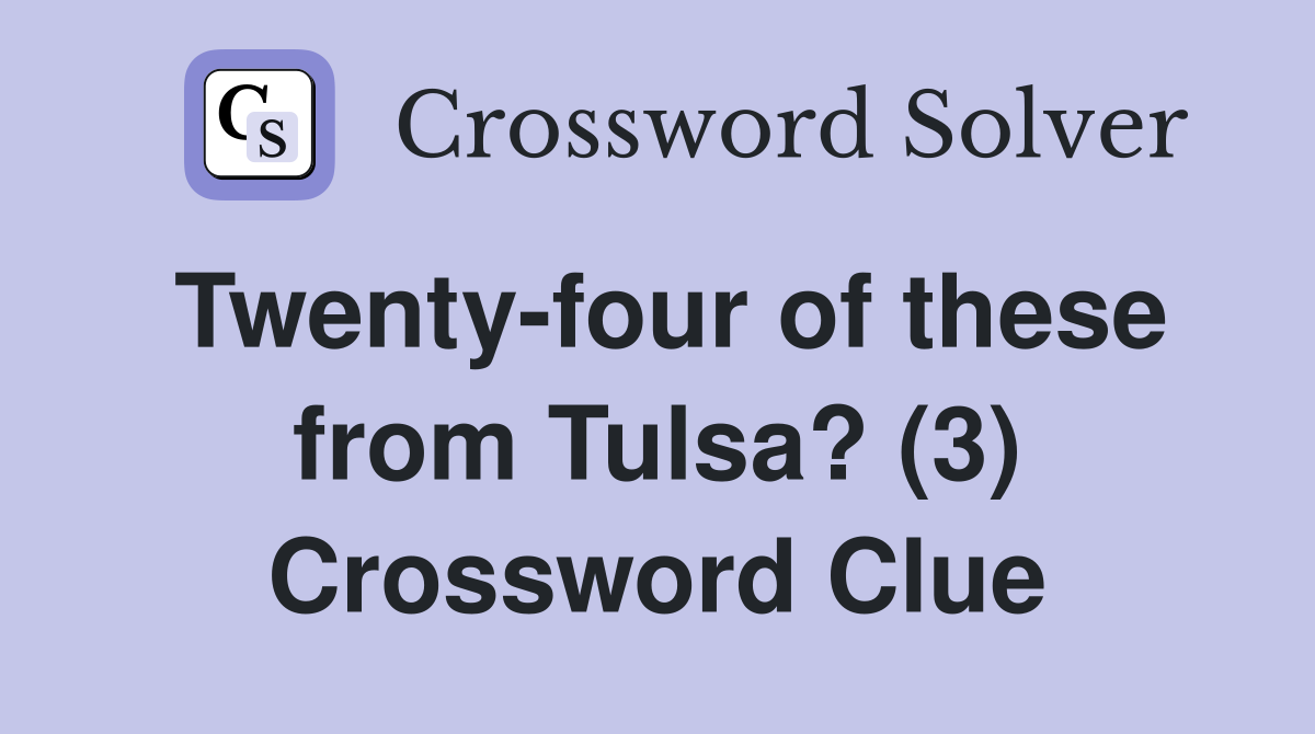 Twenty-four of these from Tulsa? (3) Crossword Clue