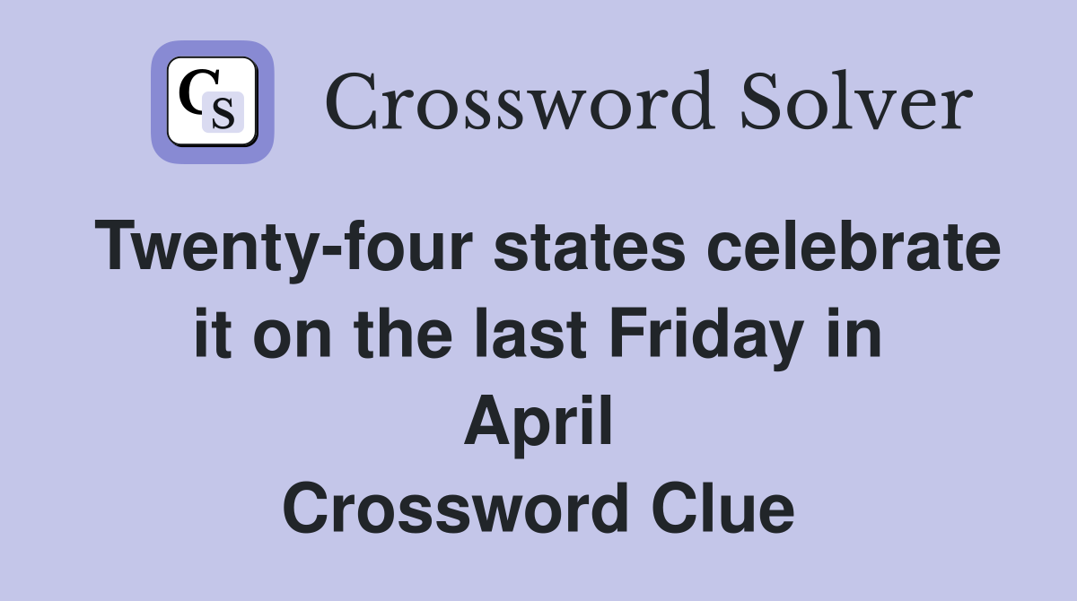 Twenty-four states celebrate it on the last Friday in April Crossword Clue