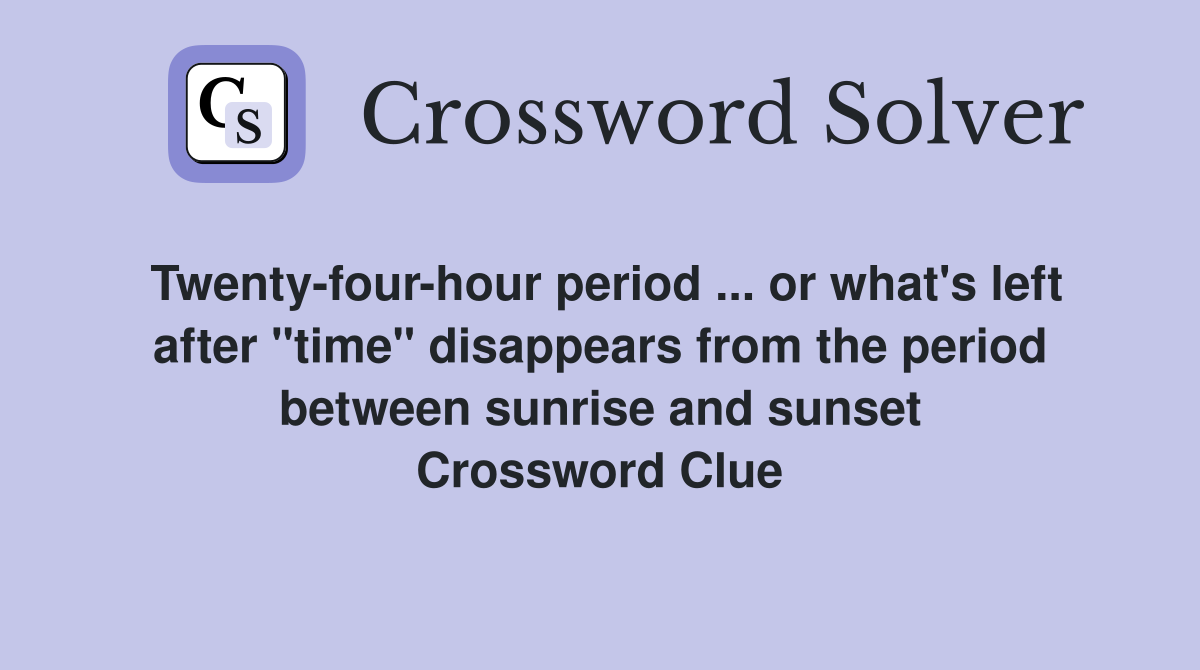Twenty-four-hour period ... or what's left after "time" disappears from the period between sunrise and sunset Crossword Clue