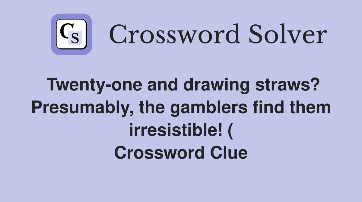 Twenty-one and drawing straws? Presumably, the gamblers find them irresistible! ( Crossword Clue