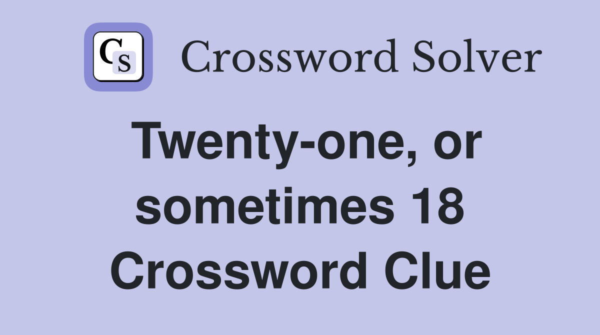 Twenty-one, or sometimes 18 Crossword Clue