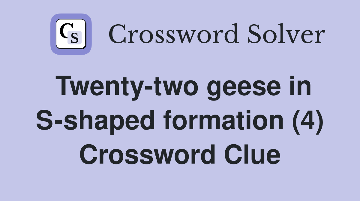 Twenty-two geese in S-shaped formation (4) Crossword Clue