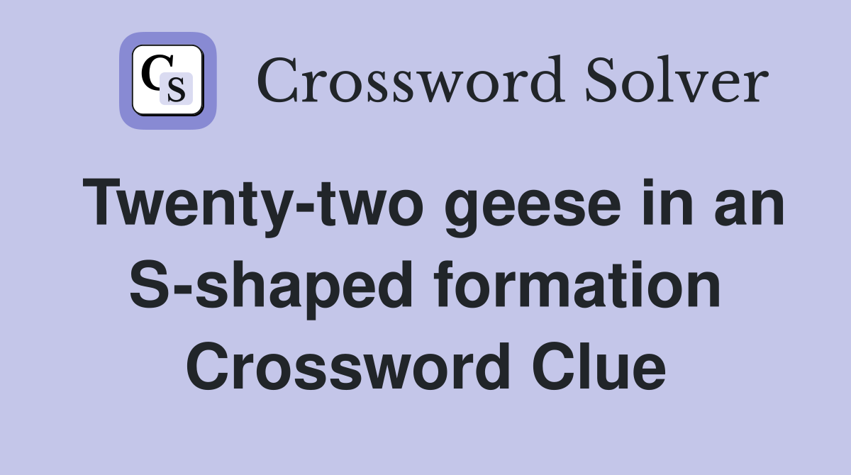 Twenty-two geese in an S-shaped formation Crossword Clue