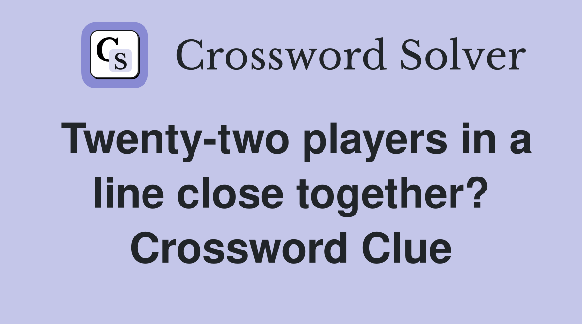 Twenty-two players in a line close together? Crossword Clue