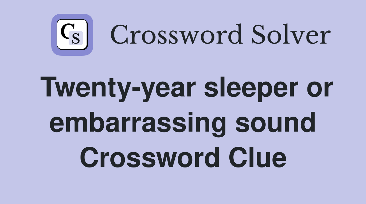Twenty-year sleeper or embarrassing sound Crossword Clue