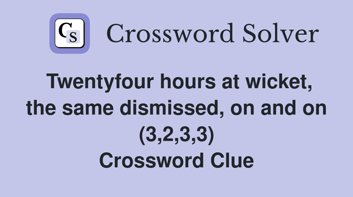 Twentyfour hours at wicket, the same dismissed, on and on (3,2,3,3) Crossword Clue