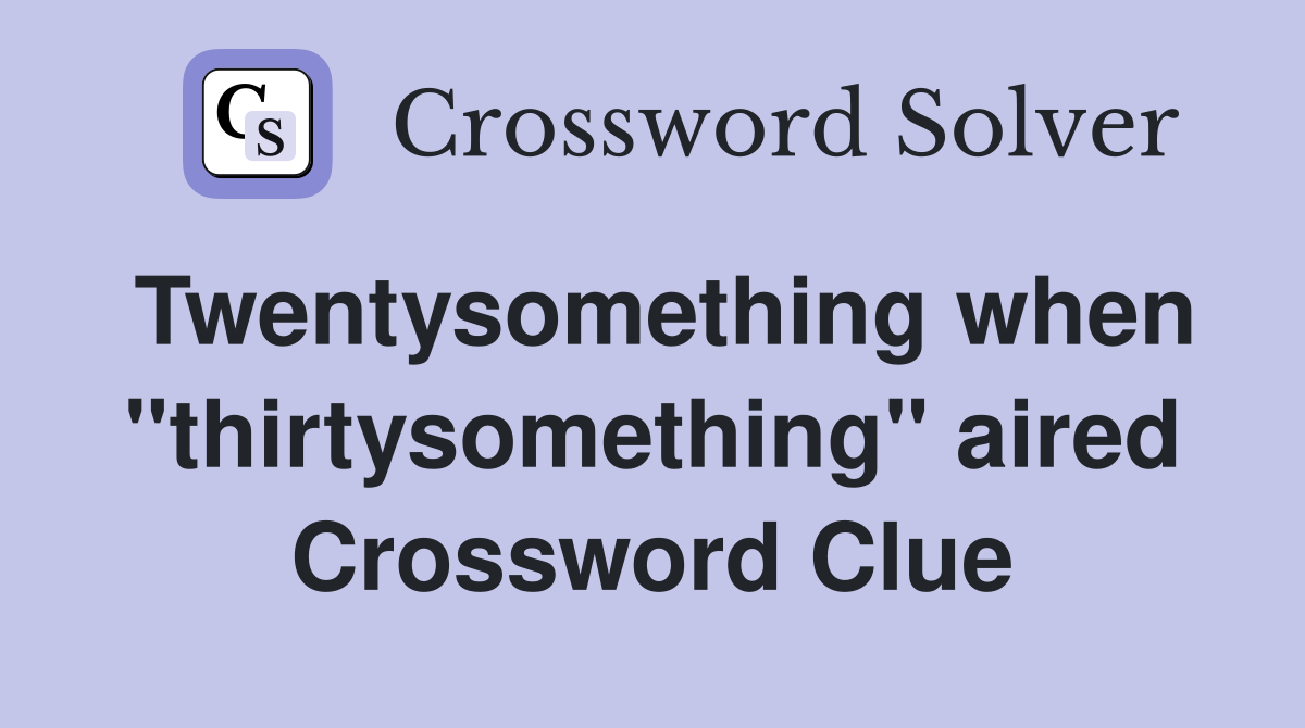 Twentysomething when "thirtysomething" aired Crossword Clue