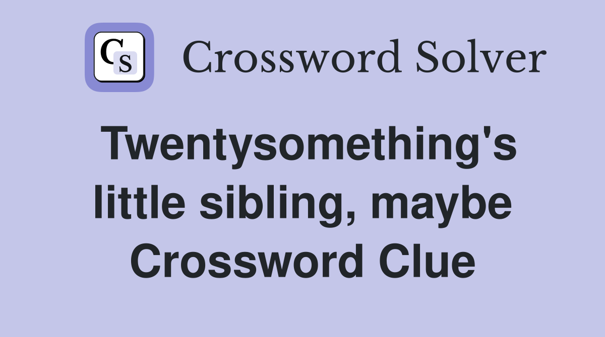Twentysomething's little sibling, maybe Crossword Clue