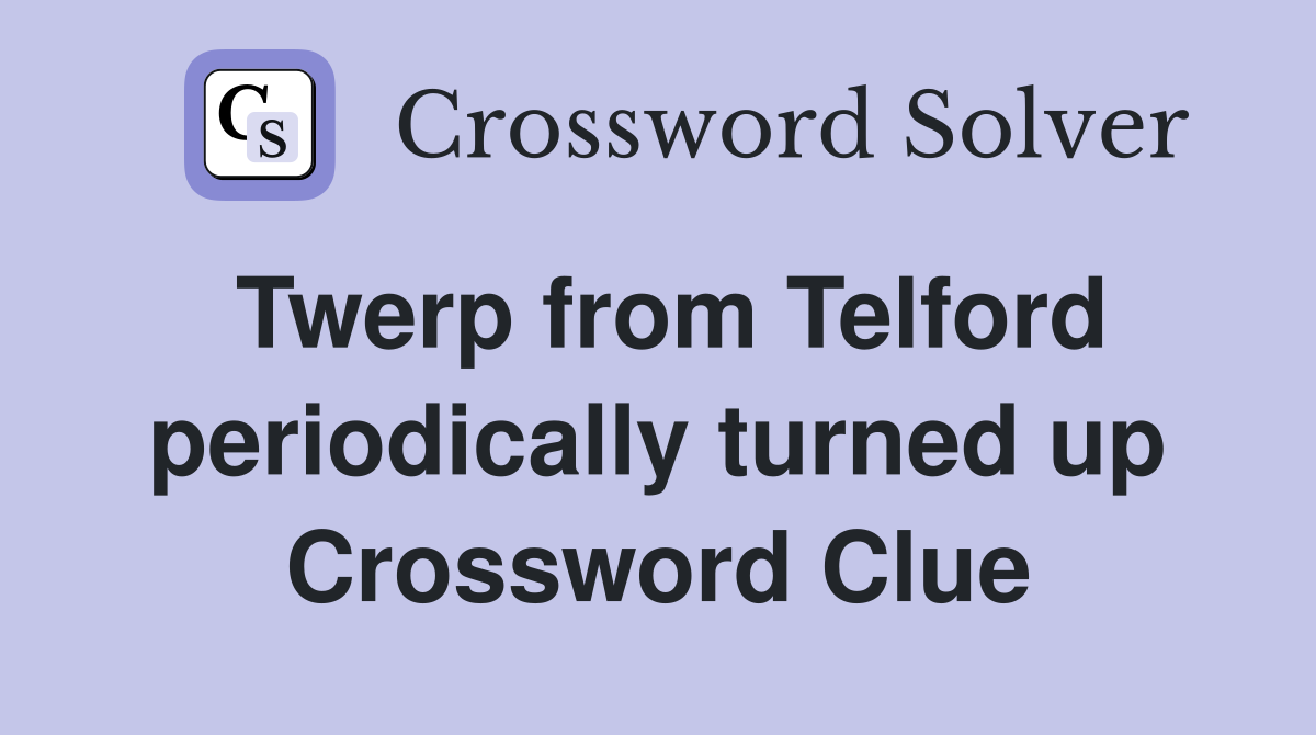 Twerp from Telford periodically turned up Crossword Clue