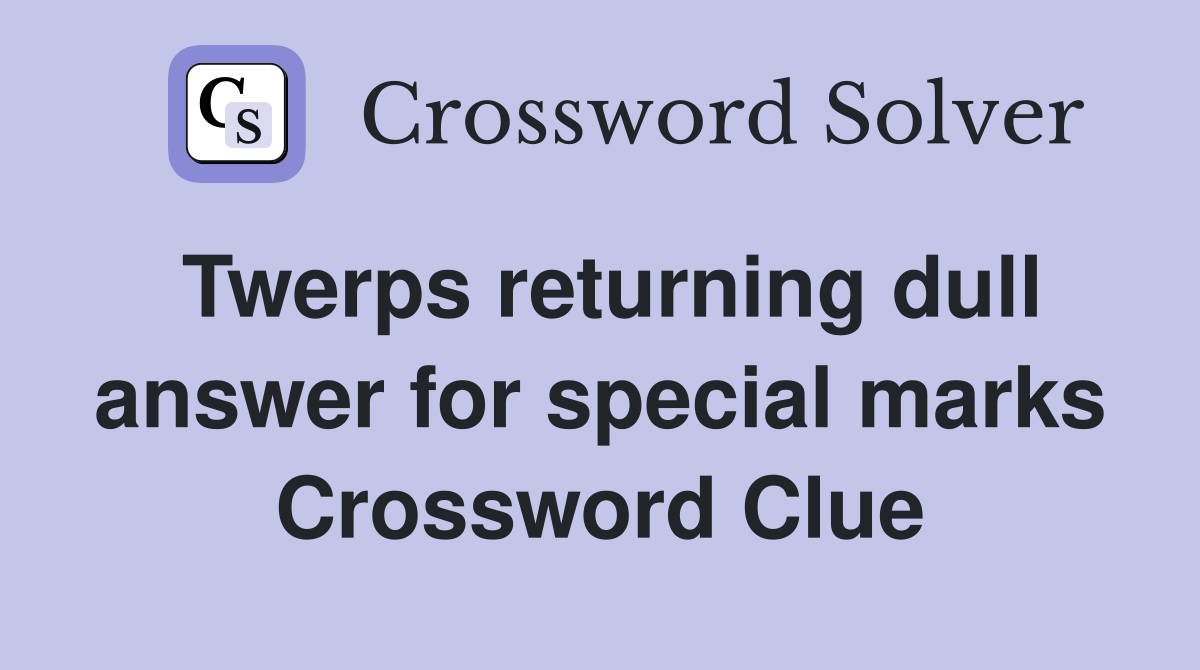 Twerps returning dull answer for special marks Crossword Clue
