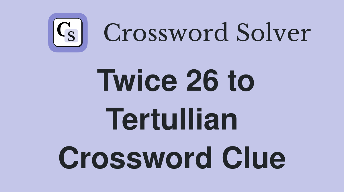 Twice 26 to Tertullian Crossword Clue