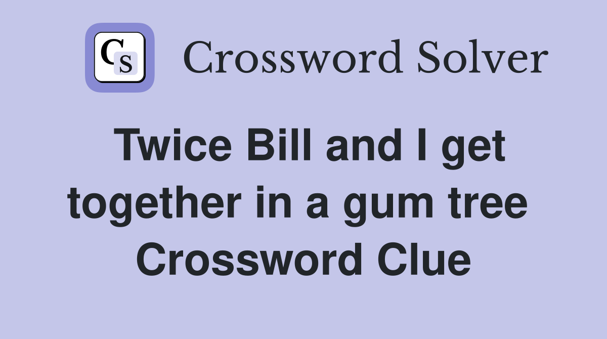 Twice Bill and I get together in a gum tree  Crossword Clue