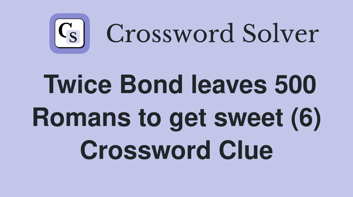 Twice Bond leaves 500 Romans to get sweet (6) Crossword Clue