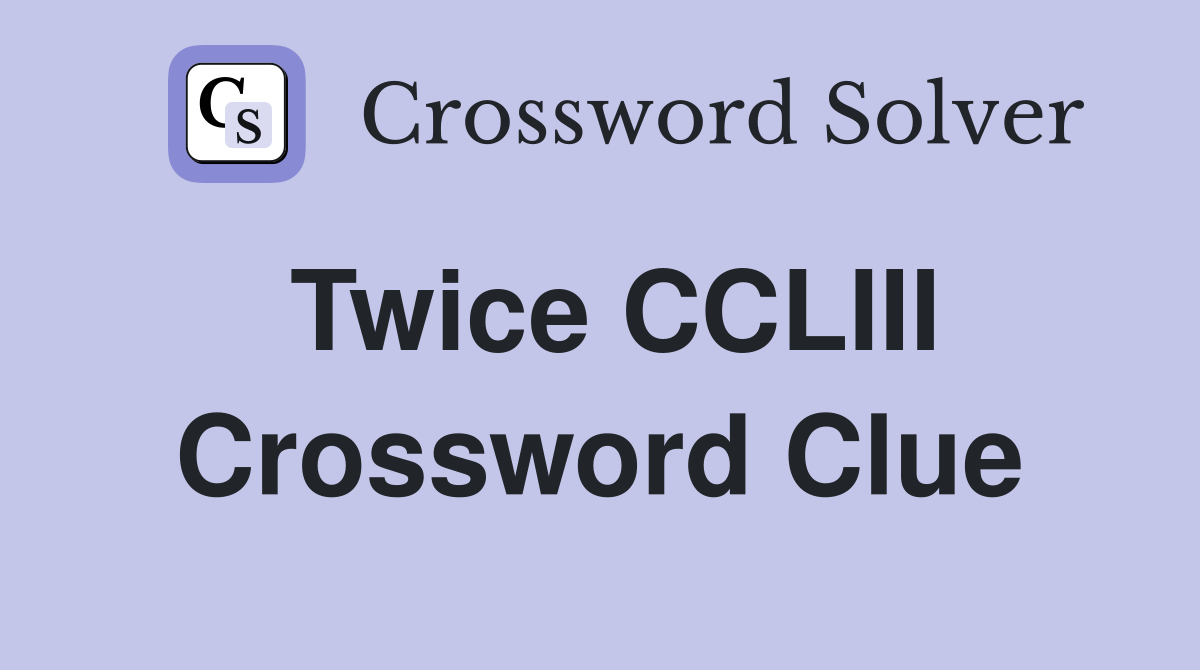 Twice CCLIII Crossword Clue