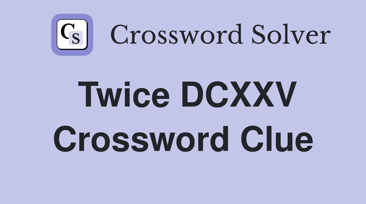 Twice DCXXV Crossword Clue