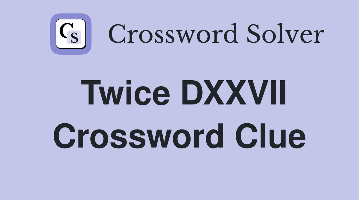 Twice DXXVII Crossword Clue