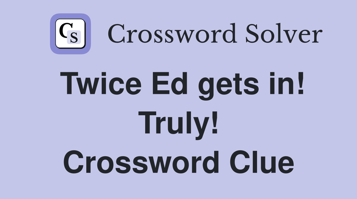 Twice Ed gets in! Truly! Crossword Clue