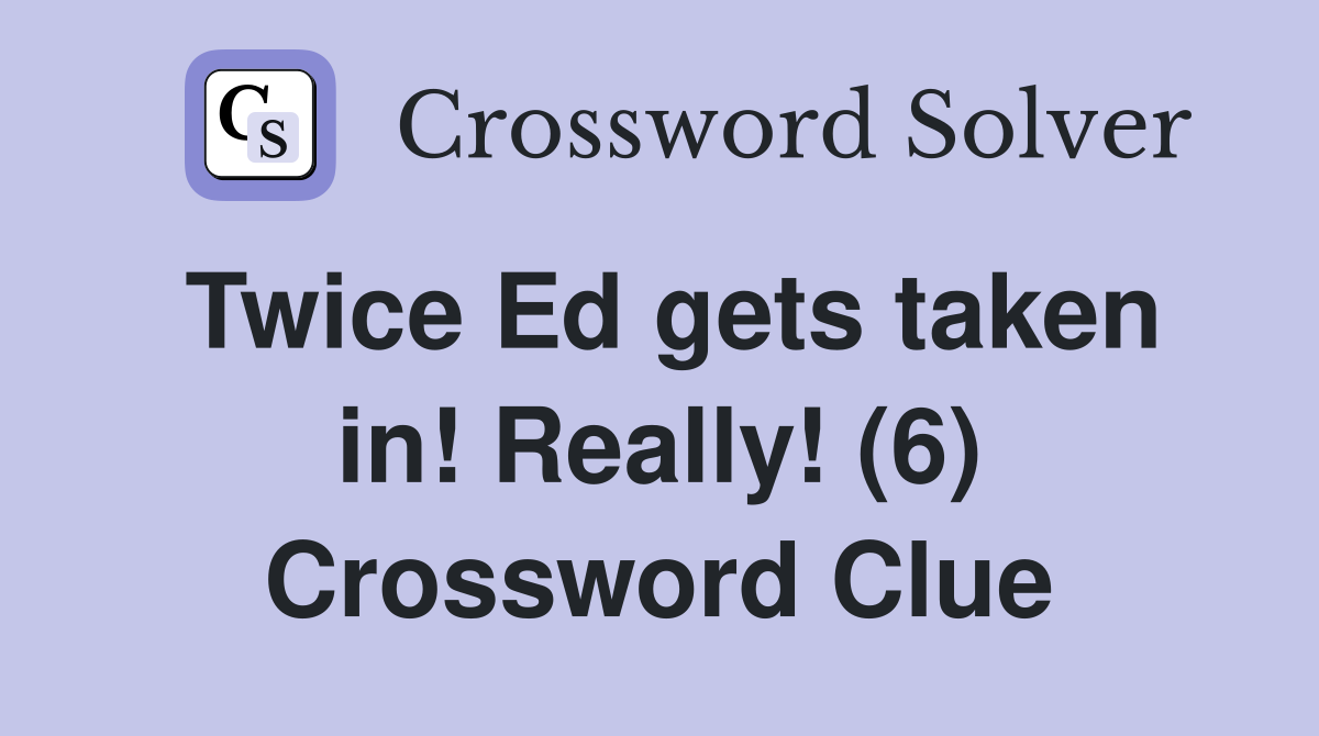 Twice Ed gets taken in! Really! (6) Crossword Clue