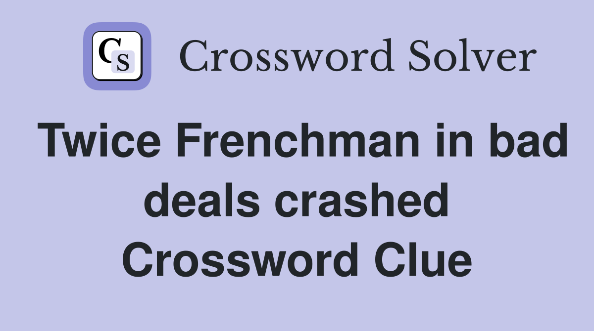 Twice Frenchman in bad deals crashed Crossword Clue