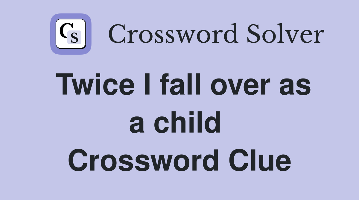 Twice I fall over as a child  Crossword Clue