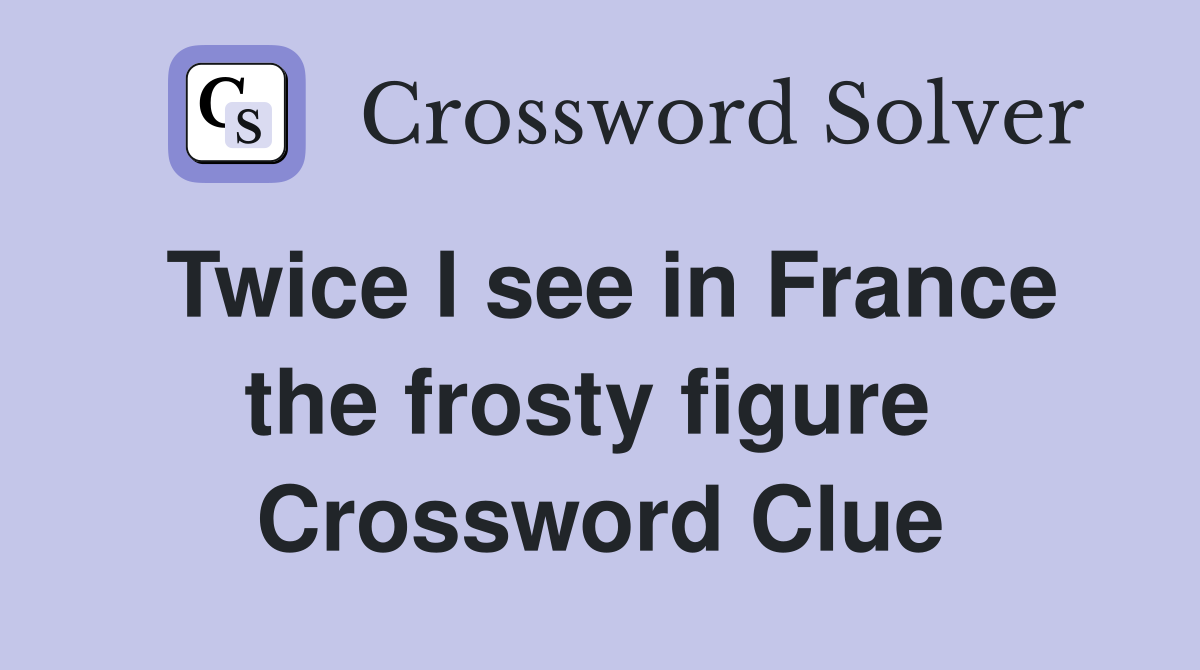 Twice I see in France the frosty figure  Crossword Clue