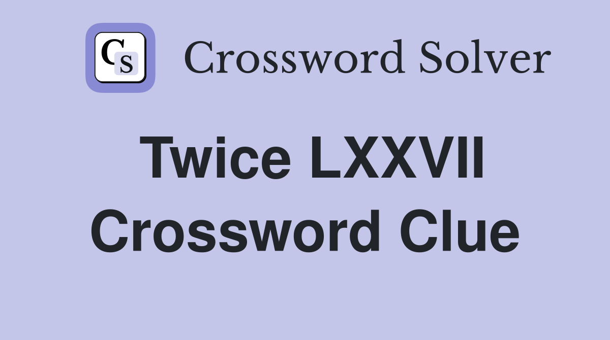 Twice LXXVII Crossword Clue