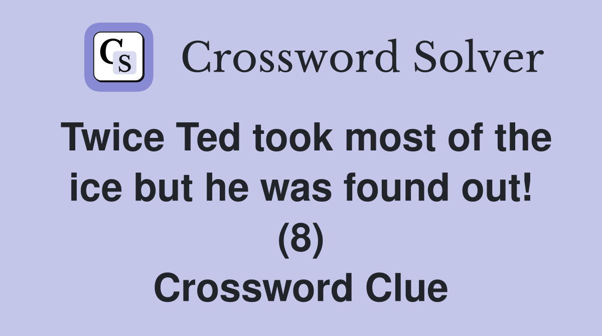 Twice Ted took most of the ice but he was found out! (8) Crossword Clue
