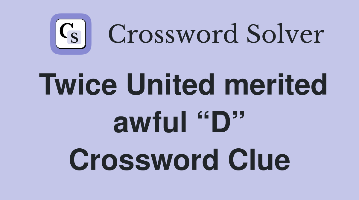 Twice United merited awful “D” Crossword Clue