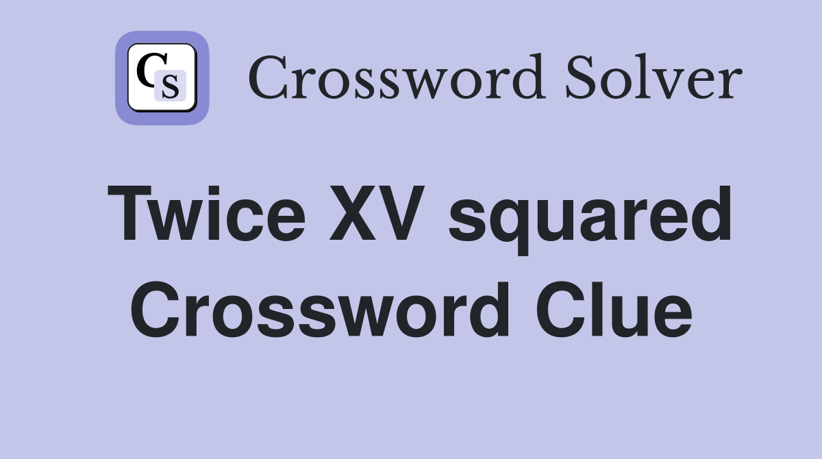 Twice XV squared Crossword Clue