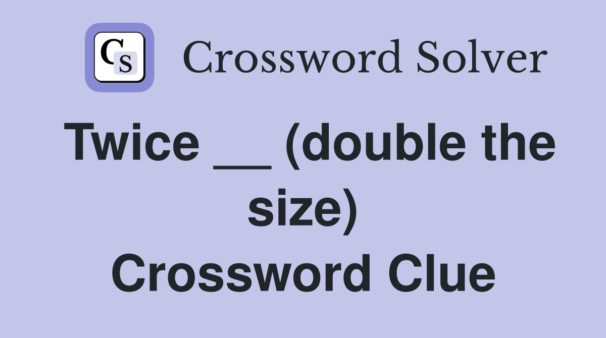 Twice __ (double the size) Crossword Clue