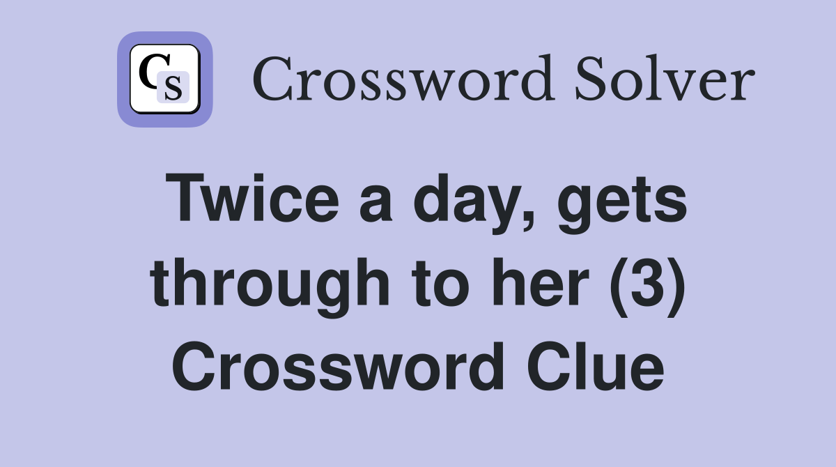 Twice a day, gets through to her (3) Crossword Clue