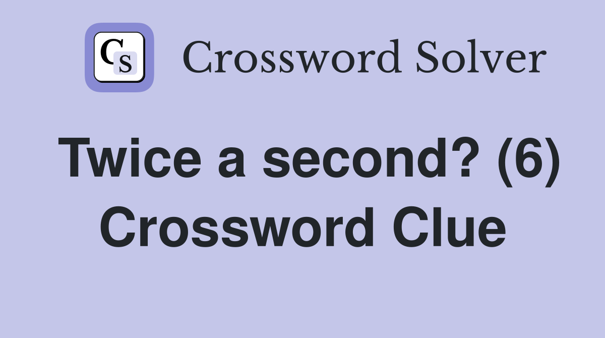 Twice a second? (6) Crossword Clue