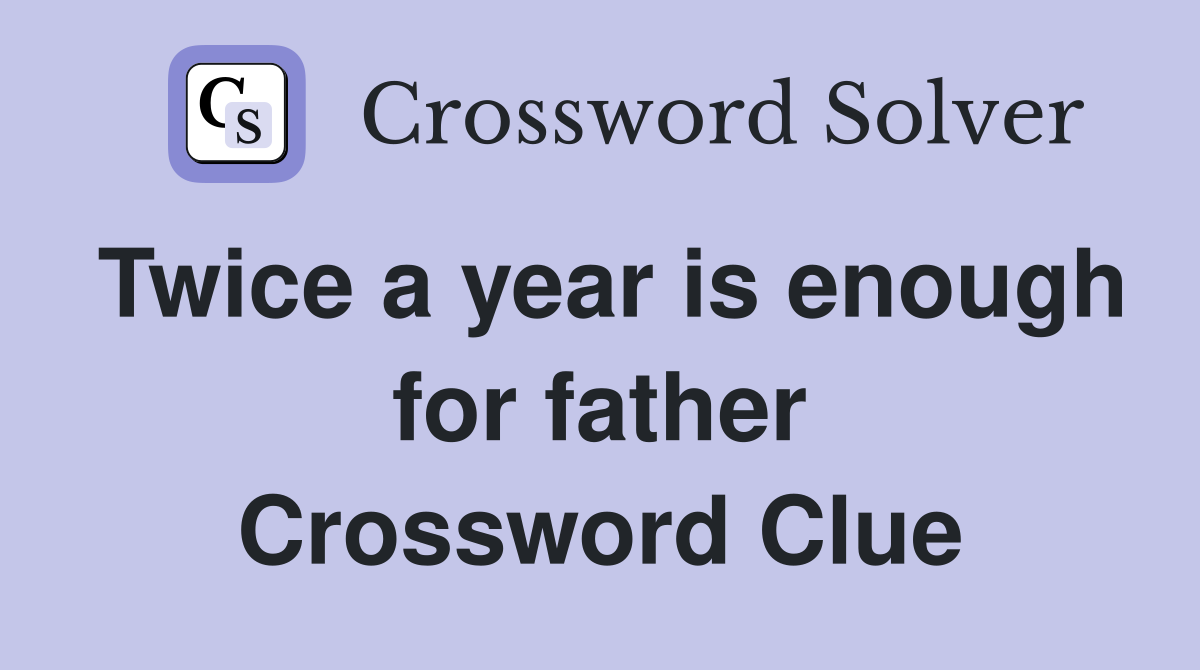 Twice a year is enough for father Crossword Clue