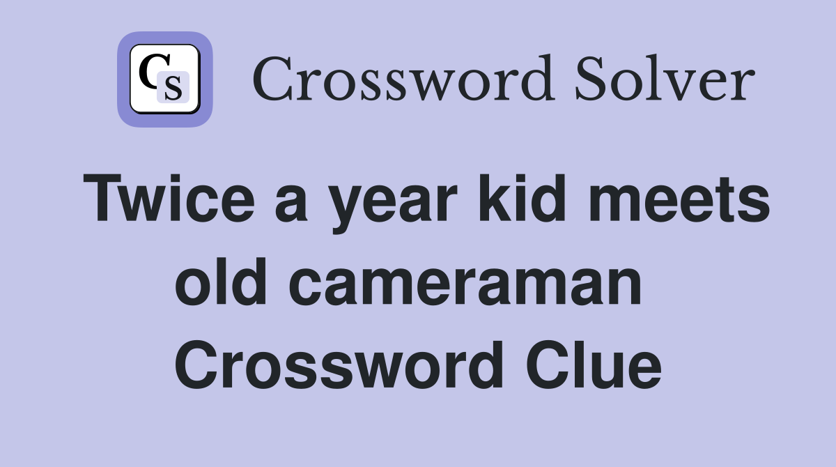 Twice a year kid meets old cameraman  Crossword Clue