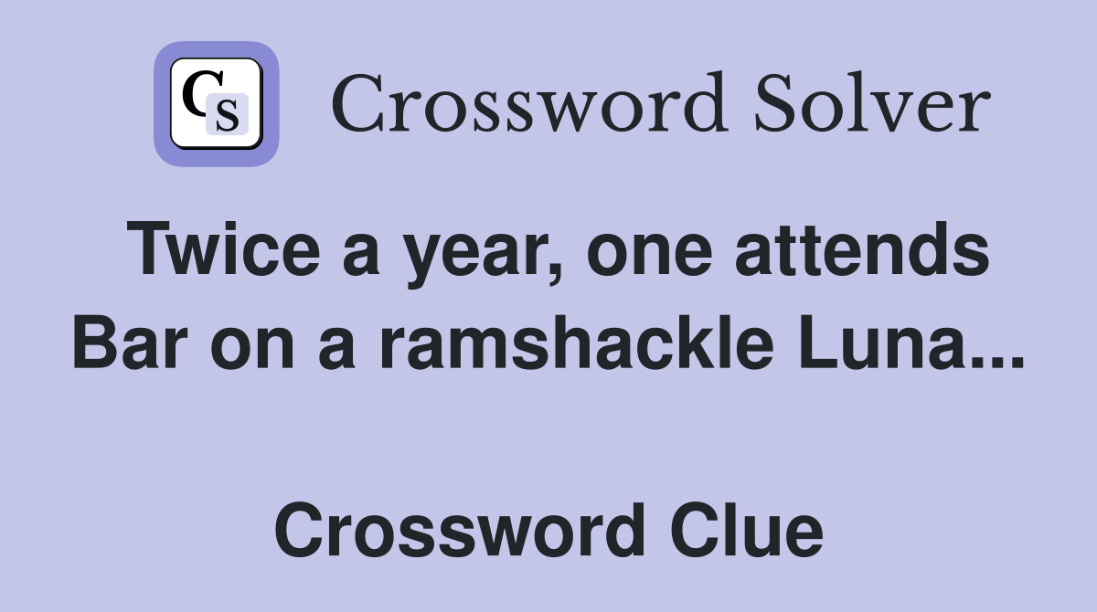 Twice a year, one attends Bar on a ramshackle Luna...  Crossword Clue