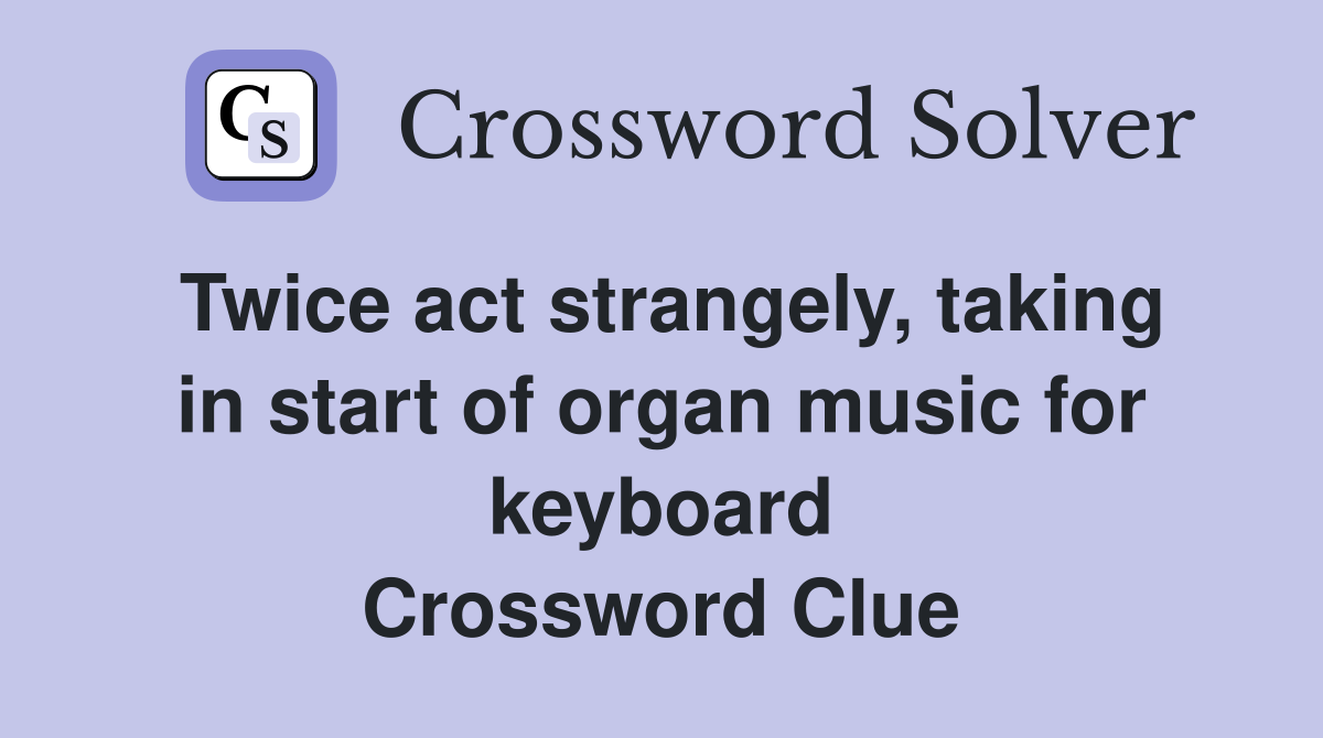 Twice act strangely, taking in start of organ music for keyboard Crossword Clue