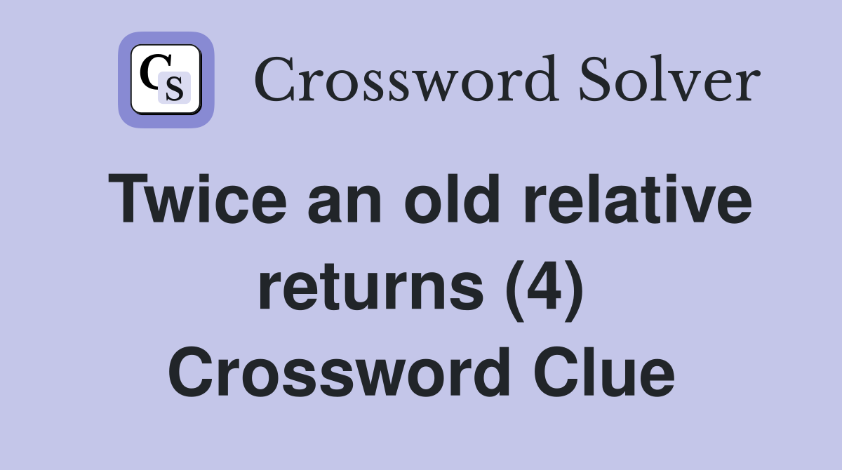 Twice an old relative returns (4) Crossword Clue