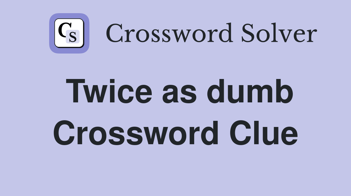 Twice as dumb Crossword Clue