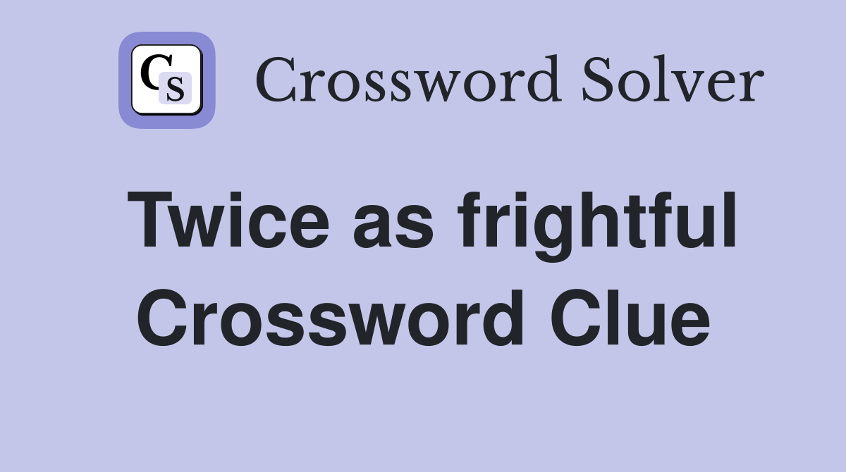 Twice as frightful Crossword Clue