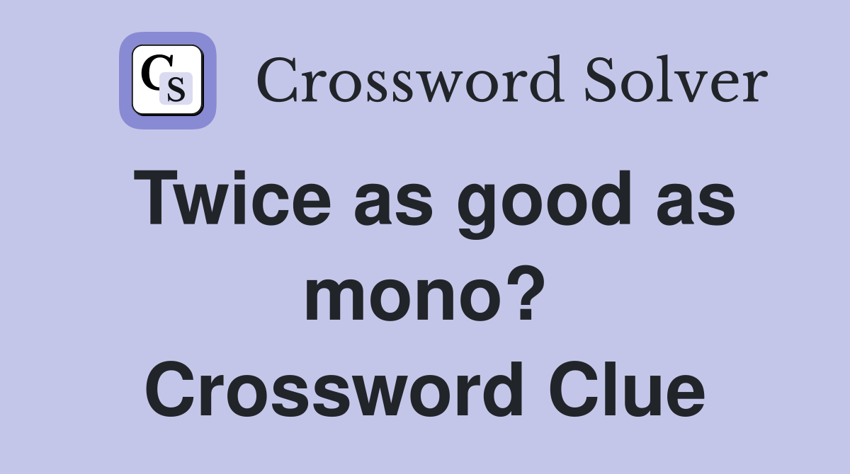 Twice as good as mono? Crossword Clue