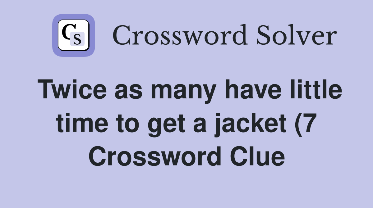 Twice as many have little time to get a jacket (7) Crossword Clue Twice as many have little time to get a jacket (7) Crossword Clue