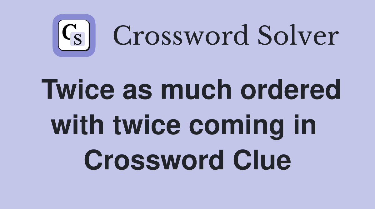 Twice as much ordered with twice coming in  Crossword Clue