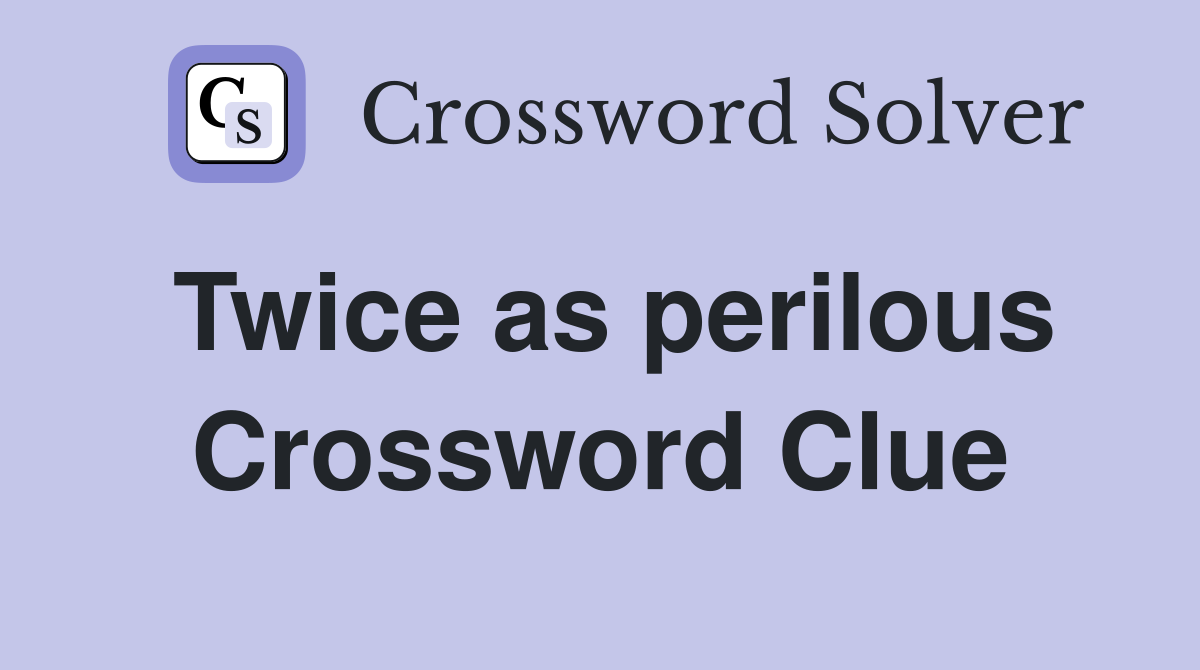 Twice as perilous Crossword Clue